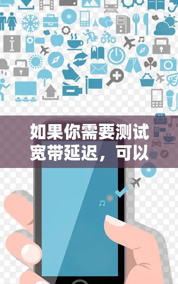 如果你需要测试宽带延迟,可以使用以下几种工具 如果你需要测试宽带延迟,可以使用以下几种工具