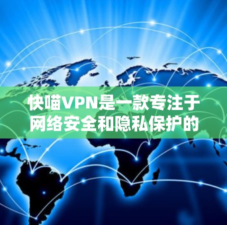 快喵VPN是一款专注于网络安全和隐私保护的高级VPN服务软件,旨在为用户提供安全、高速的网络连接。以下是其详细介绍 快喵VPN是一款专注于网络安全和隐私保护的高级VPN服务软件,旨在为用户提供安全、高速的网络连接。以下是其详细介绍