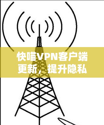 快喵VPN客户端更新，提升隐私与安全性能