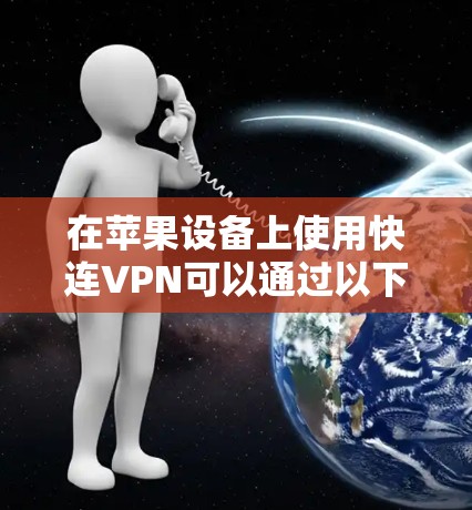 在苹果设备上使用快连VPN可以通过以下步骤进行 在苹果设备上使用快连VPN可以通过以下步骤进行