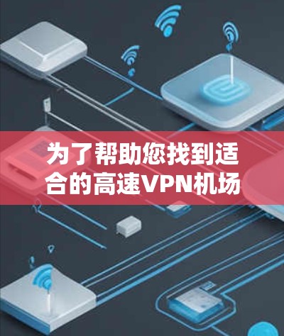 为了帮助您找到适合的高速VPN机场节点,以下是一些建议和推荐 为了帮助您找到适合的高速VPN机场节点,以下是一些建议和推荐