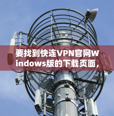 要找到快连VPN官网Windows版的下载页面,请按照以下步骤操作 要找到快连VPN官网Windows版的下载页面,请按照以下步骤操作