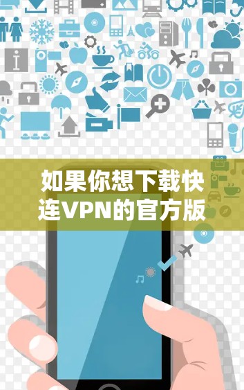 如果你想下载快连VPN的官方版本，可以通过以下方式获取