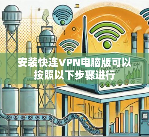 安装快连VPN电脑版可以按照以下步骤进行 安装快连VPN电脑版可以按照以下步骤进行