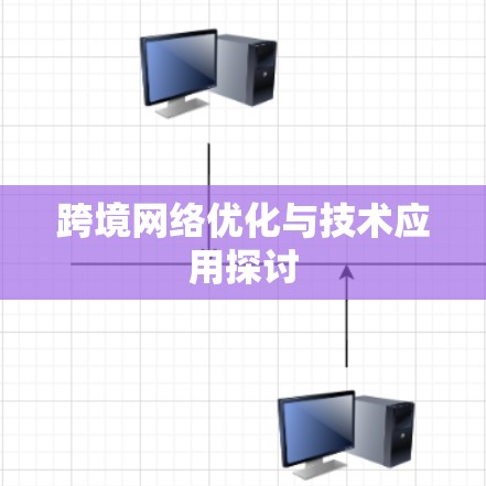 跨境网络优化与技术应用探讨