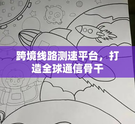 跨境线路测速平台，打造全球通信骨干