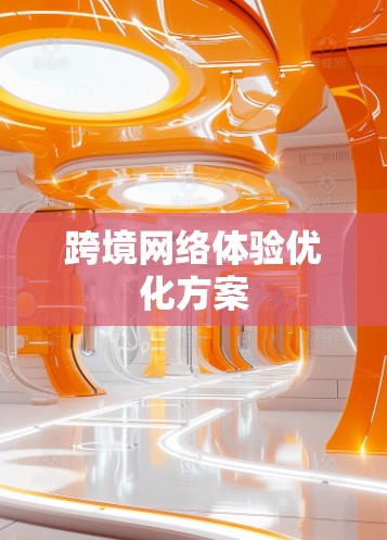 跨境网络体验优化方案 跨境网络体验优化方案