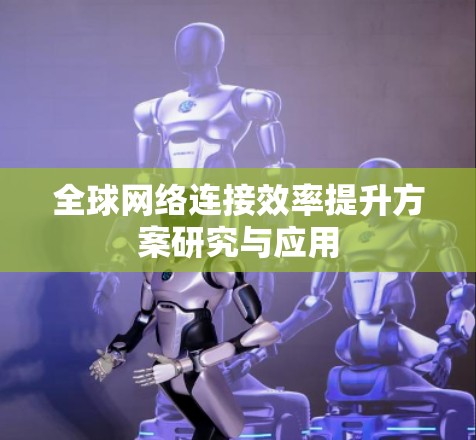 全球网络连接效率提升方案研究与应用