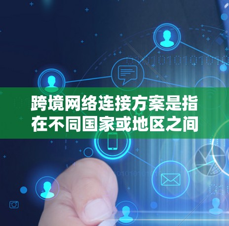 跨境网络连接方案是指在不同国家或地区之间建立高效、稳定、安全的网络连接的方案,旨在满足企业、机构或个人在跨国运营中对数据传输、通信和协作的需求。以下是一些常见的跨境网络连接方案和技术 跨境网络连接方案是指在不同国家或地区之间建立高效、稳定、安全的网络连接的方案,旨在满足企业、机构或个人在跨国运营中对数据传输、通信和协作的需求。以下是一些常见的跨境网络连接方案和技术