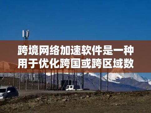 跨境网络加速软件是一种用于优化跨国或跨区域数据传输性能的技术,旨在提高数据传输速度、减少延迟,并确保数据安全和合规。以下是对该技术的详细分析 跨境网络加速软件是一种用于优化跨国或跨区域数据传输性能的技术,旨在提高数据传输速度、减少延迟,并确保数据安全和合规。以下是对该技术的详细分析