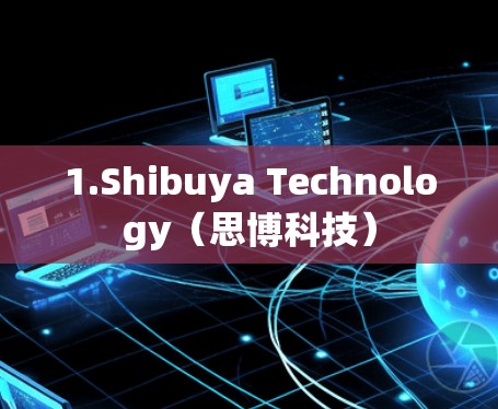 1.Shibuya Technology（思博科技）