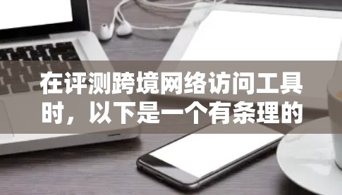 在评测跨境网络访问工具时,以下是一个有条理的分析框架,帮助您全面了解并选择最适合的工具 在评测跨境网络访问工具时,以下是一个有条理的分析框架,帮助您全面了解并选择最适合的工具