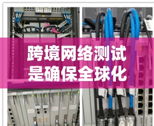 跨境网络测试是确保全球化业务网络稳定运行的关键环节。以下是对跨境网络测试的详细分析和步骤指南 跨境网络测试是确保全球化业务网络稳定运行的关键环节。以下是对跨境网络测试的详细分析和步骤指南