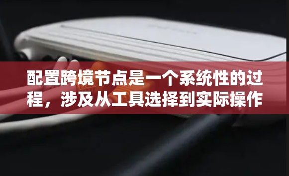 配置跨境节点是一个系统性的过程,涉及从工具选择到实际操作的多个步骤。以下是分步骤的指南,帮助您顺利完成跨境节点配置 配置跨境节点是一个系统性的过程,涉及从工具选择到实际操作的多个步骤。以下是分步骤的指南,帮助您顺利完成跨境节点配置