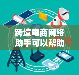 跨境电商网络助手可以帮助您解决跨境电商平台在网络连接和数据传输方面遇到的问题。以下是一些常见的问题和解决方案