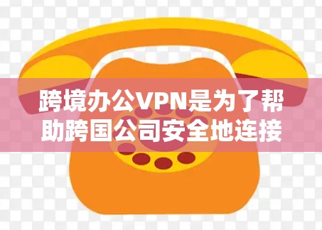 跨境办公VPN是为了帮助跨国公司安全地连接不同国家的员工，确保数据隐私和遵守当地法规。以下是详细的分步解释