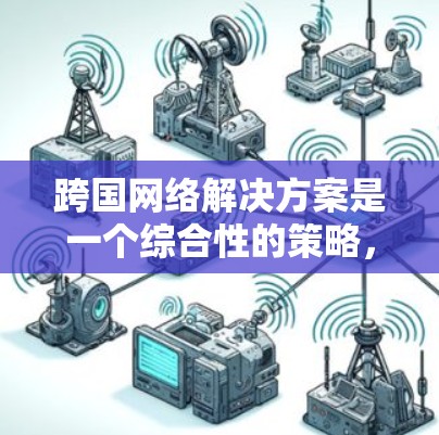 跨国网络解决方案是一个综合性的策略,旨在帮助企业在全球范围内高效、安全地构建和管理网络infrastructure。以下是对跨国网络解决方案的详细分析和总结 跨国网络解决方案是一个综合性的策略,旨在帮助企业在全球范围内高效、安全地构建和管理网络infrastructure。以下是对跨国网络解决方案的详细分析和总结