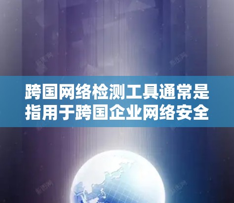 跨国网络检测工具通常是指用于跨国企业网络安全监控和检测的工具。这些工具可以帮助企业在全球化的网络环境中识别潜在的安全威胁、监控网络流量、分析日志以及响应攻击。以下是一些常见的跨国网络检测工具及其特点