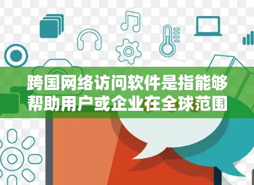 跨国网络访问软件是指能够帮助用户或企业在全球范围内访问网络资源、解决跨国网络连接问题或实现数据传输的软件。这些工具通常涉及虚拟专用网络（VPN）代理服务器、负载均衡、数据中心和网络安全解决方案