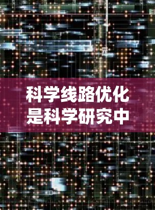 科学线路优化是科学研究中的一个重要任务，旨在通过系统化的方法优化实验设计、数据分析和研究流程，以提高效率和效果。以下是对科学线路优化方法的总结和建议