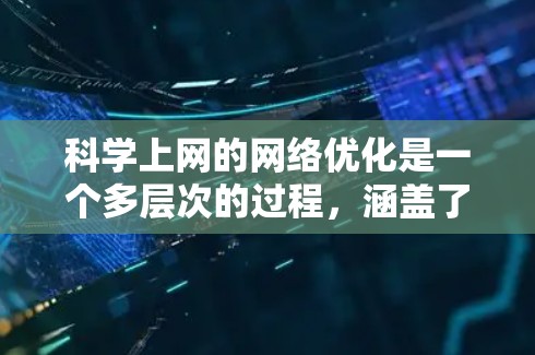 科学上网的网络优化是一个多层次的过程,涵盖了网络层、传输层、应用层、硬件层和云计算等多个方面。以下是对这些优化方法的分步总结 科学上网的网络优化是一个多层次的过程,涵盖了网络层、传输层、应用层、硬件层和云计算等多个方面。以下是对这些优化方法的分步总结
