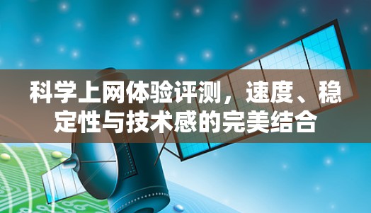 科学上网体验评测，速度、稳定性与技术感的完美结合