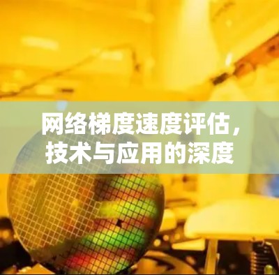 网络梯度速度评估,技术与应用的深度分析 网络梯度速度评估,技术与应用的深度分析