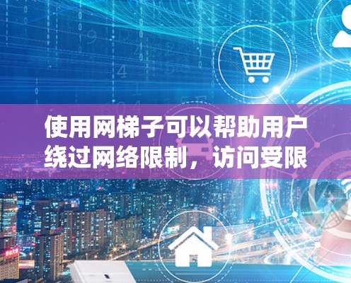 使用网梯子可以帮助用户绕过网络限制,访问受限的网站,保护隐私,并提高网络安全。以下是使用网梯子的详细体验分析 使用网梯子可以帮助用户绕过网络限制,访问受限的网站,保护隐私,并提高网络安全。以下是使用网梯子的详细体验分析
