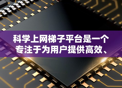 科学上网梯子平台是一个专注于为用户提供高效、安全和便捷的网络访问服务的在线平台。以下是对该平台的详细介绍