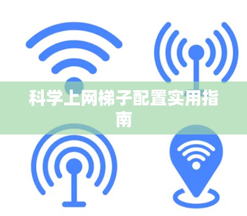 科学上网梯子配置实用指南 科学上网梯子配置实用指南