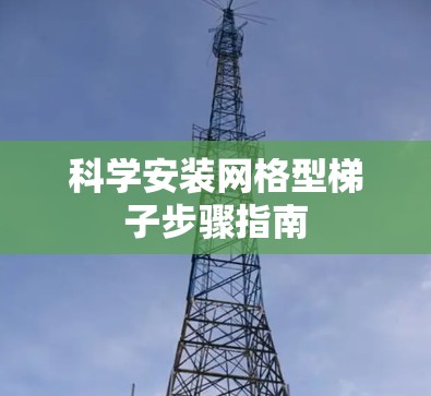 科学安装网格型梯子步骤指南