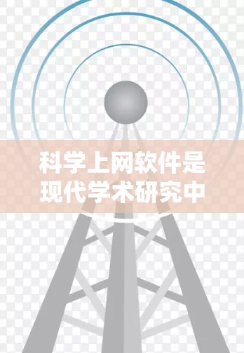科学上网软件是现代学术研究中的重要工具，帮助研究人员高效地查找、管理和使用文献。本文将引导您通过逐步学习掌握这些软件的使用方法
