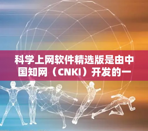 科学上网软件精选版是由中国知网(CNKI)开发的一款专为科学研究人员设计的软件,旨在帮助用户高效地查找、管理和使用科学文献资料。以下是对该软件的详细分析和解答,帮助您更好地理解和使用 科学上网软件精选版是由中国知网(CNKI)开发的一款专为科学研究人员设计的软件,旨在帮助用户高效地查找、管理和使用科学文献资料。以下是对该软件的详细分析和解答,帮助您更好地理解和使用