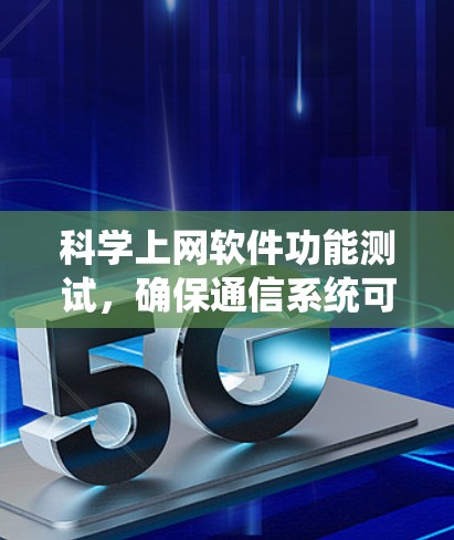 科学上网软件功能测试,确保通信系统可靠性与高效性 科学上网软件功能测试,确保通信系统可靠性与高效性