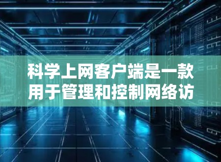 科学上网客户端是一款用于管理和控制网络访问的工具,常用于企业或组织内部网络中。以下是配置科学上网客户端的一般步骤,具体步骤可能因版本不同而有所差异 科学上网客户端是一款用于管理和控制网络访问的工具,常用于企业或组织内部网络中。以下是配置科学上网客户端的一般步骤,具体步骤可能因版本不同而有所差异