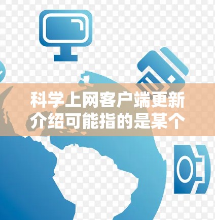科学上网客户端更新介绍可能指的是某个特定客户端软件的更新信息，例如用于科学研究、数据下载或科学资源管理的客户端。以下是一般性的客户端更新介绍，供您参考