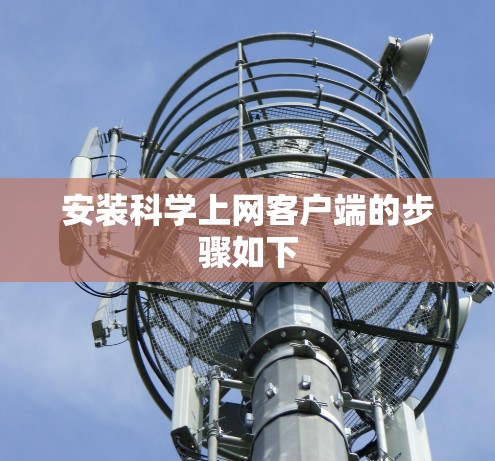 安装科学上网客户端的步骤如下 安装科学上网客户端的步骤如下