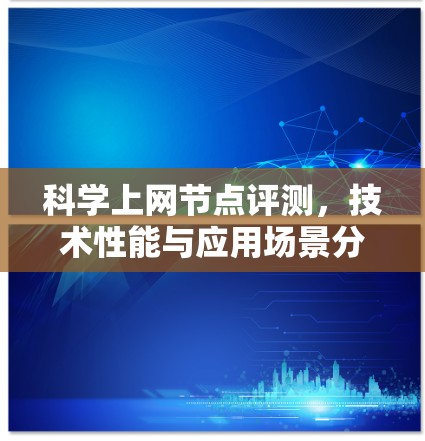 科学上网节点评测,技术性能与应用场景分析 科学上网节点评测,技术性能与应用场景分析
