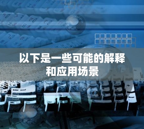 以下是一些可能的解释和应用场景 以下是一些可能的解释和应用场景