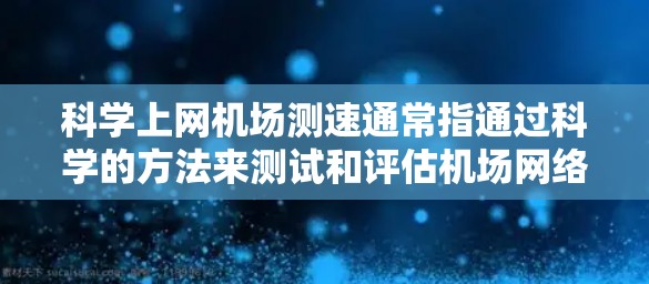 科学上网机场测速通常指通过科学的方法来测试和评估机场网络的性能，包括带宽、延迟、稳定性和吞吐量等关键指标。以下是一些常用的科学方法和工具