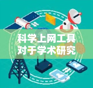 科学上网工具对于学术研究和学习是非常有帮助的工具,以下是对这些工具的入门教程,帮助您快速熟悉并有效使用它们 科学上网工具对于学术研究和学习是非常有帮助的工具,以下是对这些工具的入门教程,帮助您快速熟悉并有效使用它们