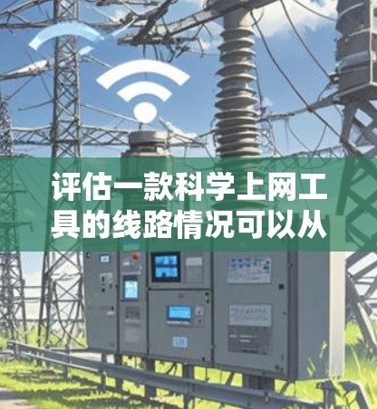 评估一款科学上网工具的线路情况可以从以下几个关键方面进行分析 评估一款科学上网工具的线路情况可以从以下几个关键方面进行分析