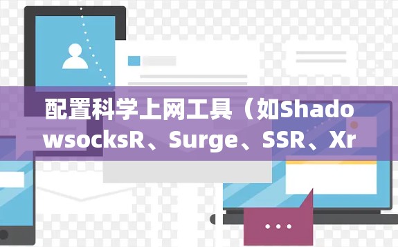 配置科学上网工具(如ShadowsocksR、Surge、SSR、Xray)分为以下步骤 配置科学上网工具(如ShadowsocksR、Surge、SSR、Xray)分为以下步骤