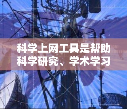 科学上网工具是帮助科学研究、学术学习和数据分析的重要资源，其更新和变化会影响用户的使用体验和效率。以下是一些常用的科学上网工具及其近期更新情况
