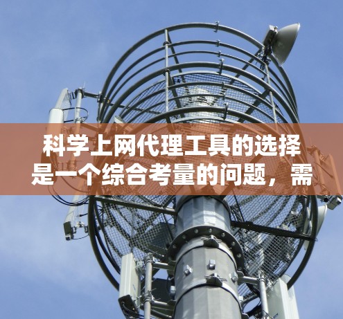 科学上网代理工具的选择是一个综合考量的问题,需要根据具体需求来决定。以下是针对科学上网代理工具的详细分析和建议 科学上网代理工具的选择是一个综合考量的问题,需要根据具体需求来决定。以下是针对科学上网代理工具的详细分析和建议