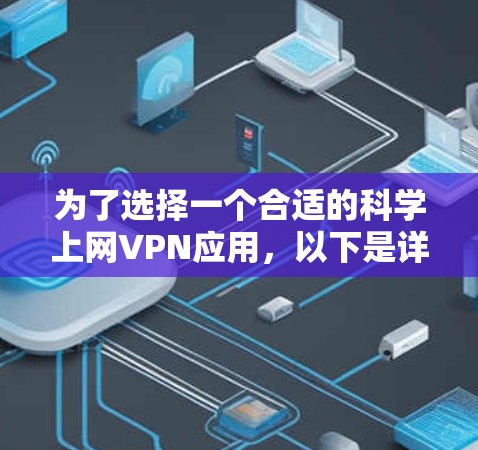 为了选择一个合适的科学上网VPN应用，以下是详细的步骤和推荐