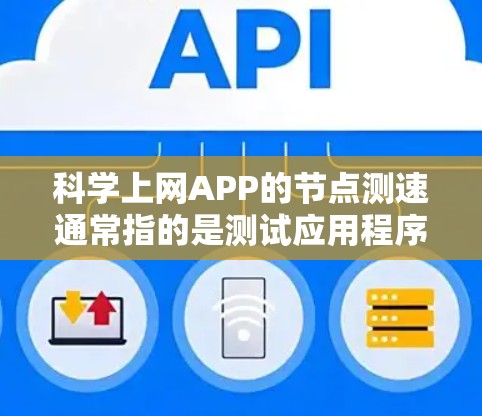 科学上网APP的节点测速通常指的是测试应用程序在特定网络节点上的性能表现，包括响应时间、带宽、延迟和稳定性等关键指标。以下是一些步骤和方法，帮助你有效地进行科学上网APP的节点测速