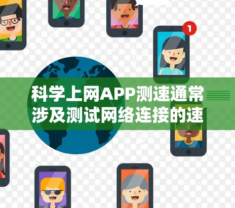 科学上网APP测速通常涉及测试网络连接的速度和稳定性。以下是一些常用的测速方法和工具 科学上网APP测速通常涉及测试网络连接的速度和稳定性。以下是一些常用的测速方法和工具
