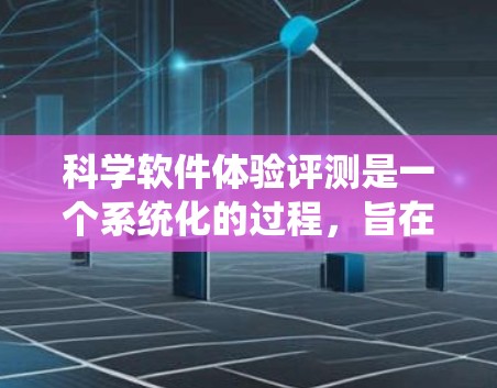 科学软件体验评测是一个系统化的过程,旨在全面评估科学软件的性能、功能、用户体验和价值。以下是一些关键方面和步骤,帮助你进行科学软件的体验评测 科学软件体验评测是一个系统化的过程,旨在全面评估科学软件的性能、功能、用户体验和价值。以下是一些关键方面和步骤,帮助你进行科学软件的体验评测