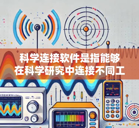 科学连接软件是指能够在科学研究中连接不同工具、数据和实验的软件，帮助提高研究效率和数据整合能力。以下是一些常见的科学连接软件及其应用